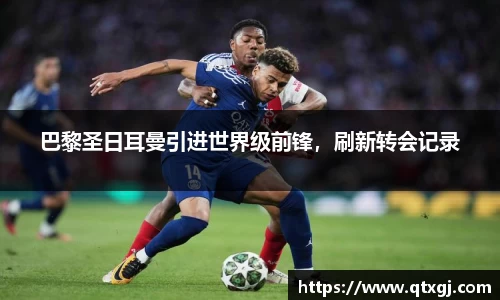 巴黎圣日耳曼引进世界级前锋，刷新转会记录