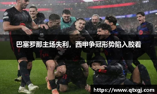 巴塞罗那主场失利，西甲争冠形势陷入胶着