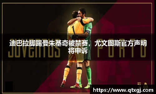 迪巴拉脚踢曼朱基奇被禁赛，尤文图斯官方声明将申诉