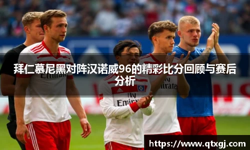 拜仁慕尼黑对阵汉诺威96的精彩比分回顾与赛后分析