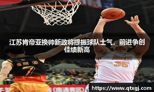 江苏肯帝亚换帅新政将提振球队士气，前进争创佳绩新高